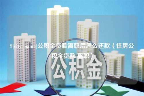 句容公积金贷款离职后怎么还款（住房公积金贷款 离职）