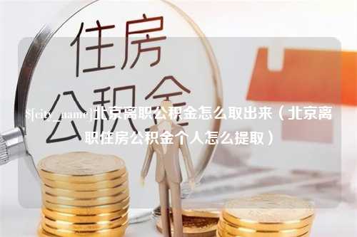 句容北京离职公积金怎么取出来（北京离职住房公积金个人怎么提取）